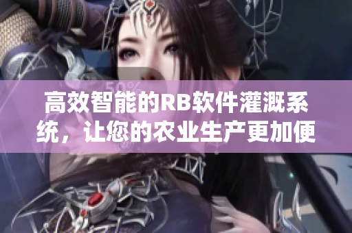 高效智能的RB软件灌溉系统，让您的农业生产更加便捷高产