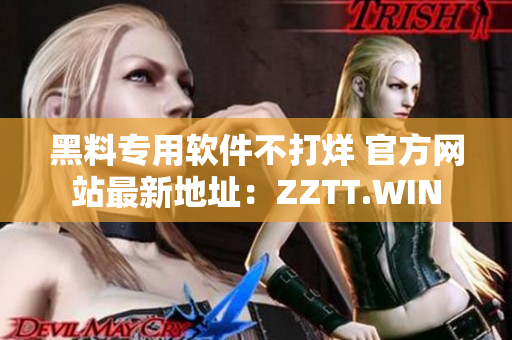 黑料专用软件不打烊 官方网站最新地址：ZZTT.WIN