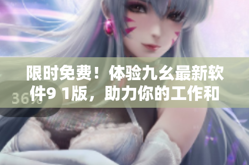 限时免费！体验九幺最新软件9 1版，助力你的工作和生活！