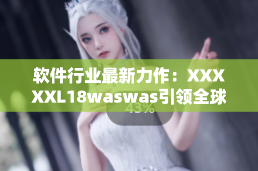 软件行业最新力作：XXXXXL18waswas引领全球创新应用领域