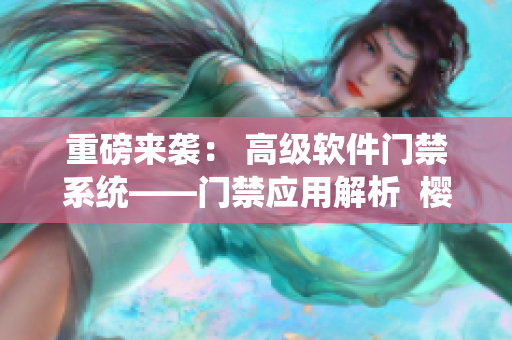 重磅来袭： 高级软件门禁系统——门禁应用解析  樱花第二季