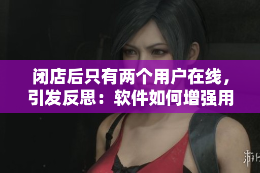 闭店后只有两个用户在线，引发反思：软件如何增强用户黏性？”