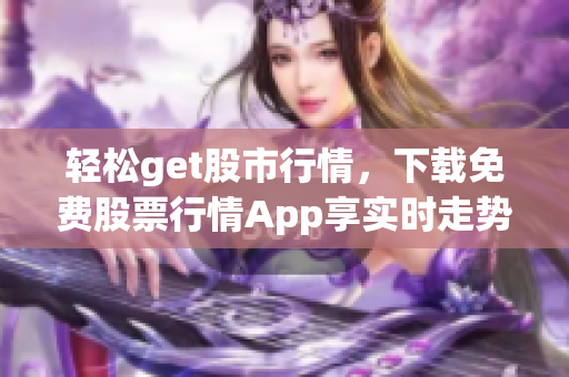 轻松get股市行情，下载免费股票行情App享实时走势