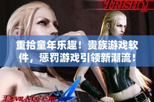 重拾童年乐趣！贵族游戏软件，惩罚游戏引领新潮流！