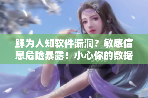 鲜为人知软件漏洞？敏感信息危险暴露！小心你的数据被C烂