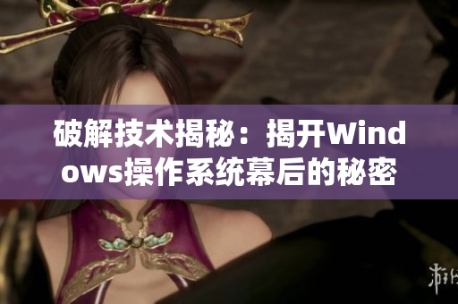 破解技术揭秘：揭开Windows操作系统幕后的秘密