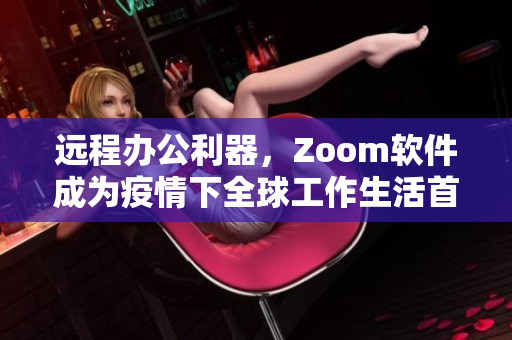 远程办公利器，Zoom软件成为疫情下全球工作生活首选