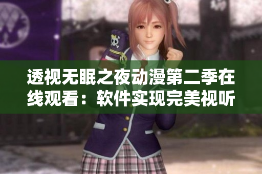 透视无眠之夜动漫第二季在线观看：软件实现完美视听体验
