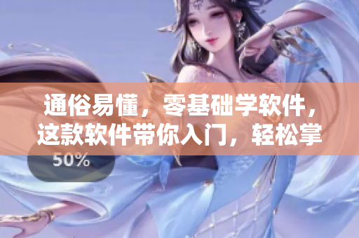 通俗易懂，零基础学软件，这款软件带你入门，轻松掌握！