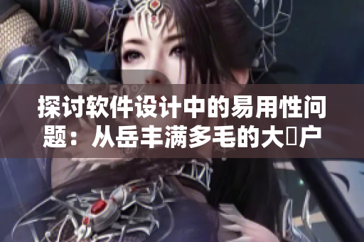 探讨软件设计中的易用性问题：从岳丰满多毛的大隂户说起