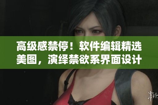 高级感禁停！软件编辑精选美图，演绎禁欲系界面设计