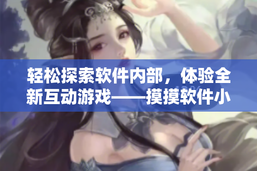 轻松探索软件内部，体验全新互动游戏——摸摸软件小熊