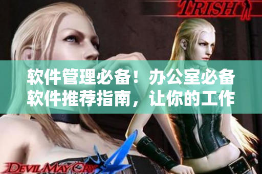 软件管理必备！办公室必备软件推荐指南，让你的工作更高效