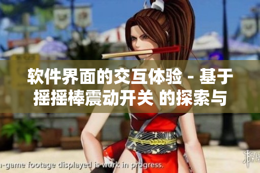 软件界面的交互体验 - 基于摇摇棒震动开关 的探索与应用