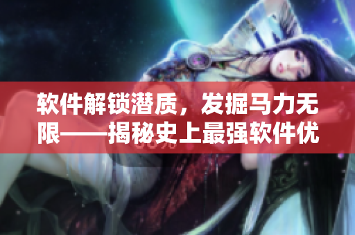 软件解锁潜质，发掘马力无限——揭秘史上最强软件优化工具