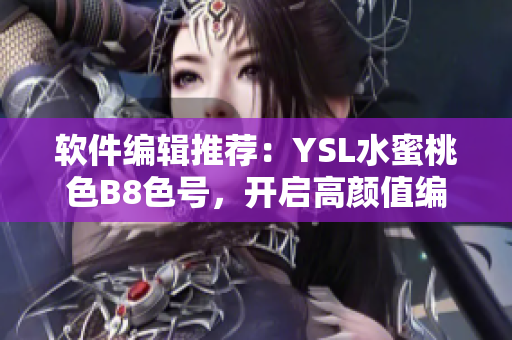 软件编辑推荐：YSL水蜜桃色B8色号，开启高颜值编写之旅