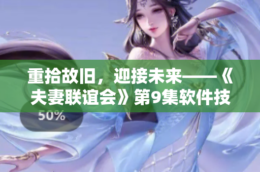 重拾故旧，迎接未来——《夫妻联谊会》第9集软件技术解析