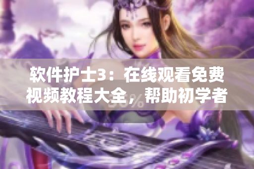 软件护士3：在线观看免费视频教程大全，帮助初学者提升编程技能