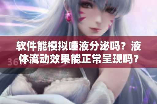 软件能模拟唾液分泌吗？液体流动效果能正常呈现吗？