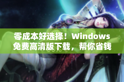 零成本好选择！Windows免费高清版下载，帮你省钱又快乐
