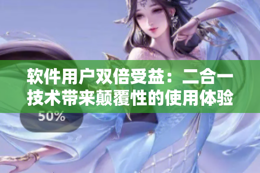 软件用户双倍受益：二合一技术带来颠覆性的使用体验