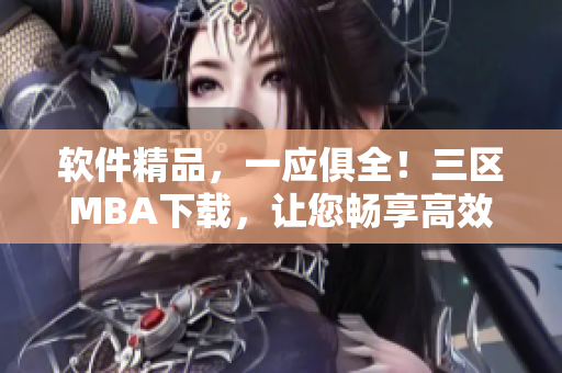 软件精品，一应俱全！三区MBA下载，让您畅享高效办公与创新研发！