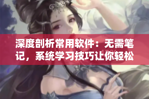 深度剖析常用软件：无需笔记，系统学习技巧让你轻松掌握！
