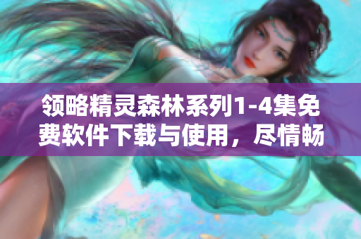 领略精灵森林系列1-4集免费软件下载与使用，尽情畅玩！