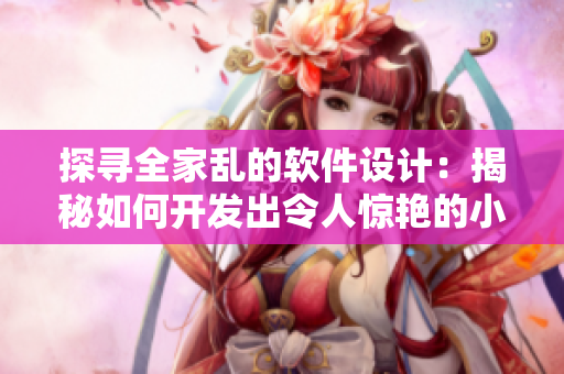 探寻全家乱的软件设计：揭秘如何开发出令人惊艳的小说软件