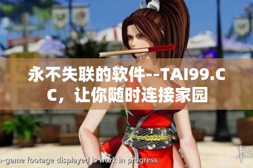 永不失联的软件--TAI99.CC，让你随时连接家园