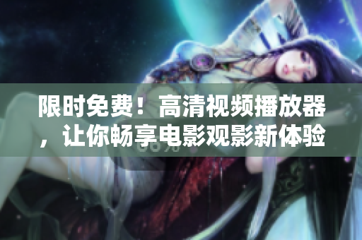 限时免费！高清视频播放器，让你畅享电影观影新体验