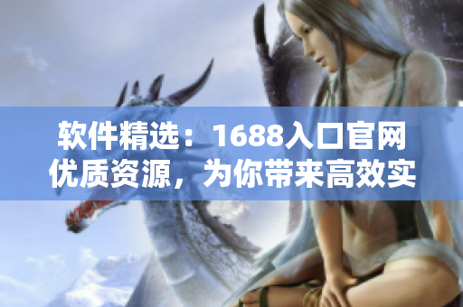 软件精选：1688入口官网优质资源，为你带来高效实用的软件解决方案