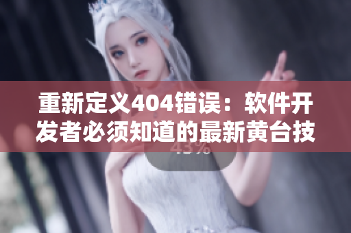 重新定义404错误：软件开发者必须知道的最新黄台技术