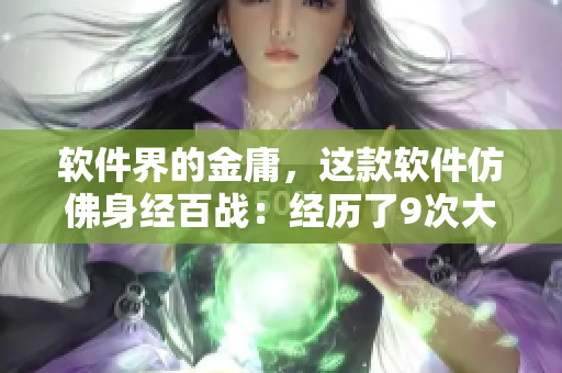 软件界的金庸，这款软件仿佛身经百战：经历了9次大更新、18次完美改进