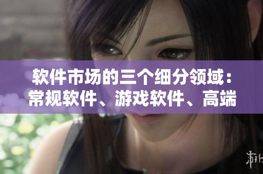 软件市场的三个细分领域：常规软件、游戏软件、高端软件解析
