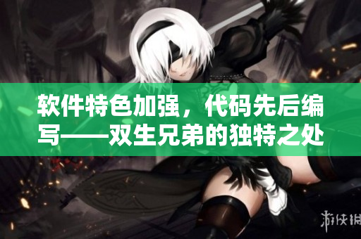 软件特色加强，代码先后编写——双生兄弟的独特之处