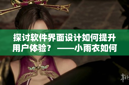 探讨软件界面设计如何提升用户体验？ ——小雨衣如何让你体验软件新感受