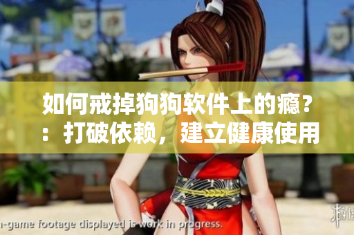 如何戒掉狗狗软件上的瘾？：打破依赖，建立健康使用习惯！