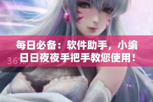 每日必备：软件助手，小编日日夜夜手把手教您使用！