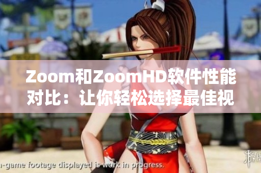 Zoom和ZoomHD软件性能对比：让你轻松选择最佳视频会议软件