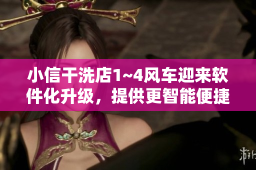 小信干洗店1~4风车迎来软件化升级，提供更智能便捷服务