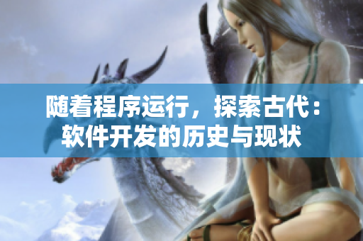 随着程序运行，探索古代：软件开发的历史与现状
