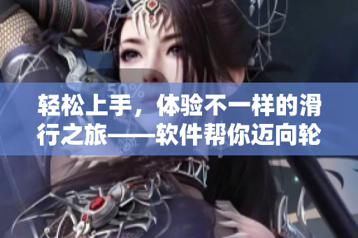 轻松上手，体验不一样的滑行之旅——软件帮你迈向轮滑大师