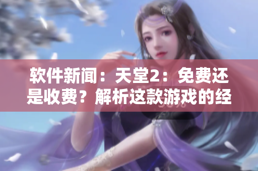 软件新闻：天堂2：免费还是收费？解析这款游戏的经济模式是怎样的