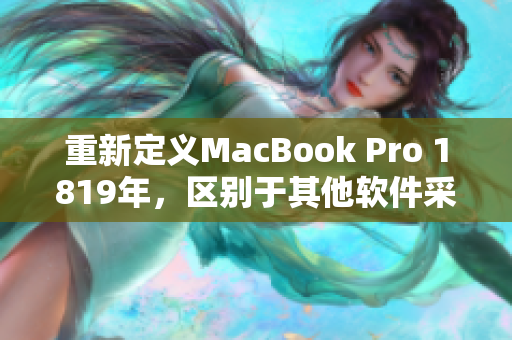 重新定义MacBook Pro 1819年，区别于其他软件采用的新外观设计