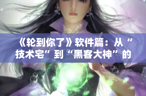 《轮到你了》软件篇：从“技术宅”到“黑客大神”的成长之路