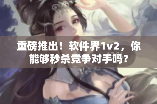 重磅推出！软件界1v2，你能够秒杀竞争对手吗？