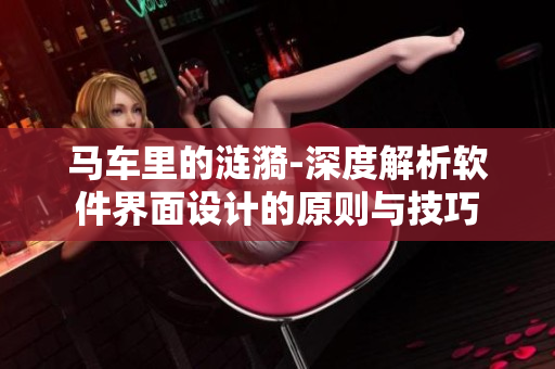 马车里的涟漪-深度解析软件界面设计的原则与技巧
