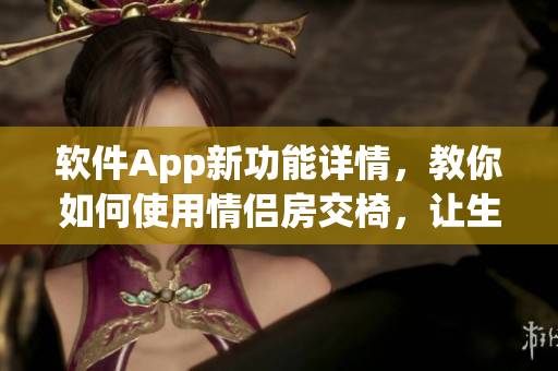 软件App新功能详情，教你如何使用情侣房交椅，让生活更有情趣！