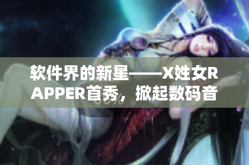 软件界的新星——X姓女RAPPER首秀，掀起数码音乐风潮